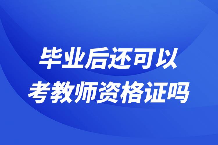 畢業(yè)后還可以考教師資格證嗎.jpg