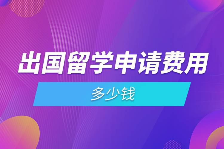 出國留學(xué)申請(qǐng)費(fèi)用多少錢.jpg