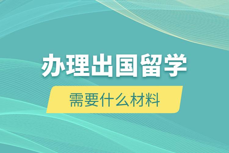 辦理出國留學需要什么材料.jpg 辦理出國留學需要什么材料.jpg