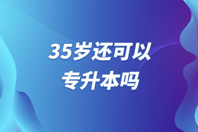 35歲還可以專升本嗎.jpg 35歲還可以專升本嗎.jpg