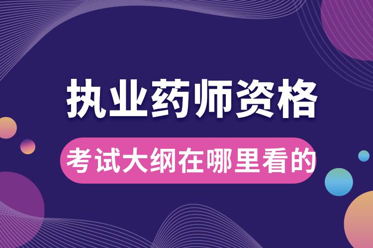 執(zhí)業(yè)藥師資格考試大綱在哪里看的.jpg