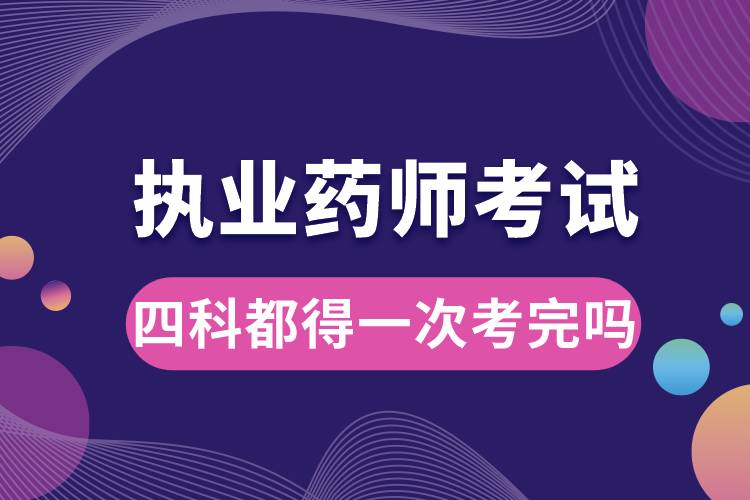 1678424465595038.jpg 執(zhí)業(yè)藥師考試四科都得一次考完嗎.jpg