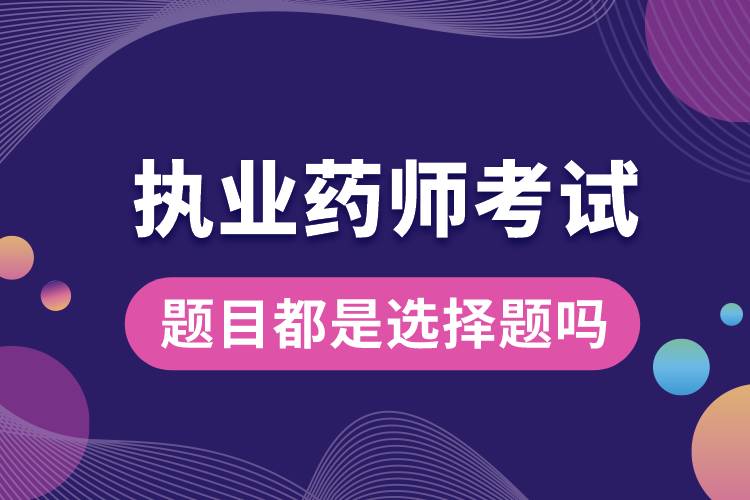 1681200634782303.jpg 執(zhí)業(yè)藥師考試題目都是選擇題嗎.jpg