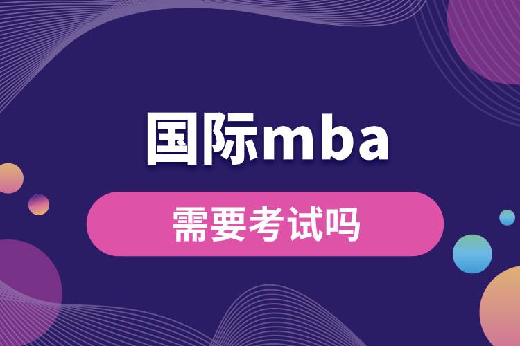 1681890756376571.jpg 國際mba需要考試嗎.jpg