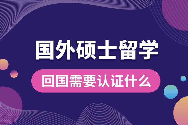 1682412776988472.jpg 國外碩士留學(xué)回國需要認(rèn)證什么.jpg