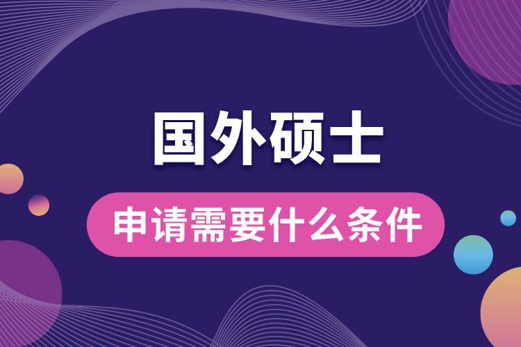 1682567415113114.jpg 申請國外的碩士需要什么條件.jpg