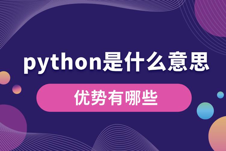 python是什么意思？優(yōu)勢有哪些.jpg