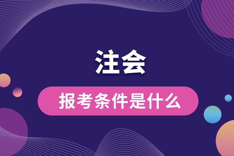 1713406373555839.jpg 注會的報考條件是什么.jpg