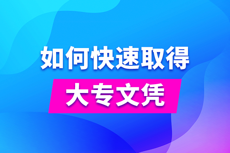 如何快速取得大專(zhuān)文憑
