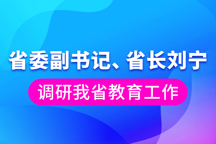 省委副書記、省長劉寧調(diào)研我省教育工作