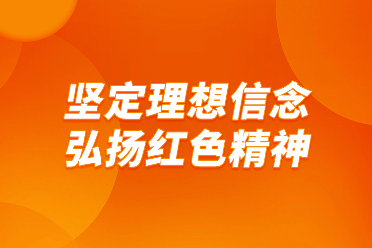 堅定理想信念，弘揚(yáng)紅色精神