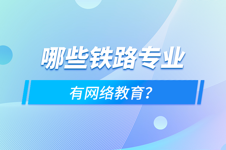 哪些鐵路專業(yè)有網(wǎng)絡(luò)教育？