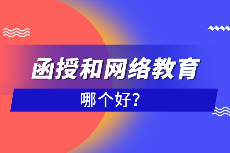 函授和網(wǎng)絡(luò)教育哪個(gè)好？