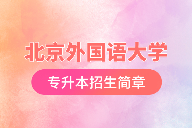 北京外國語大學(xué)專升本招生簡(jiǎn)章