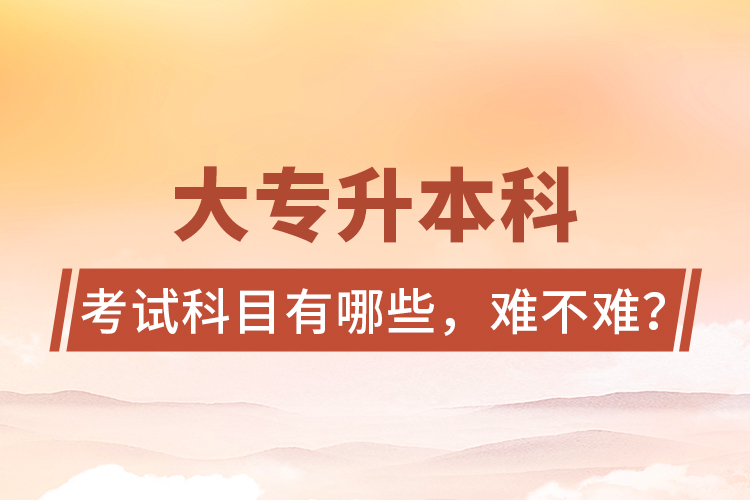 大專升本科考試科目有哪些，難不難？