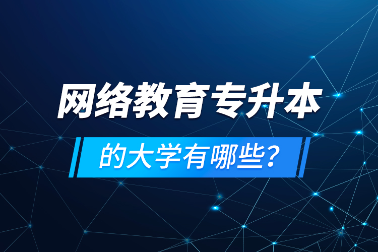 網(wǎng)絡(luò)教育專升本的大學(xué)有哪些？