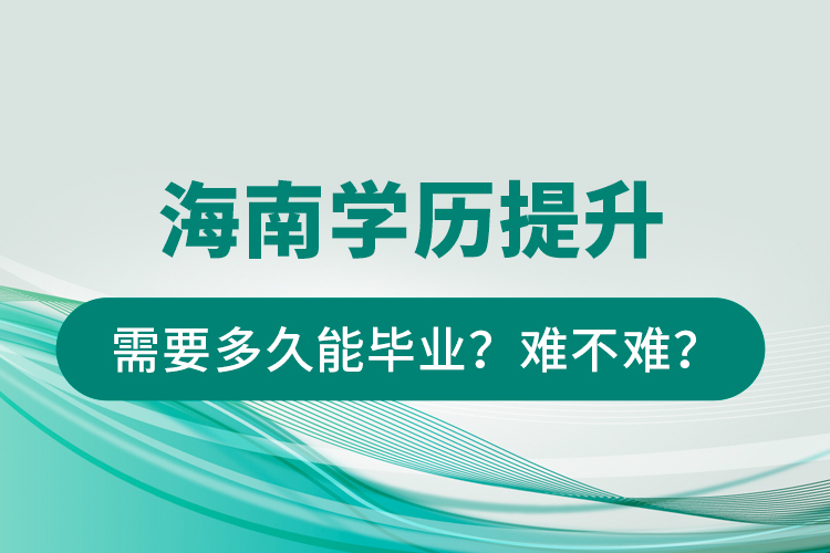 海南學歷提升需要多久能畢業(yè)？難不難？