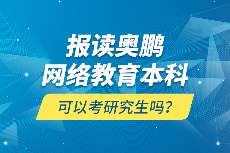 報讀奧鵬網絡教育本科可以考研究生嗎？