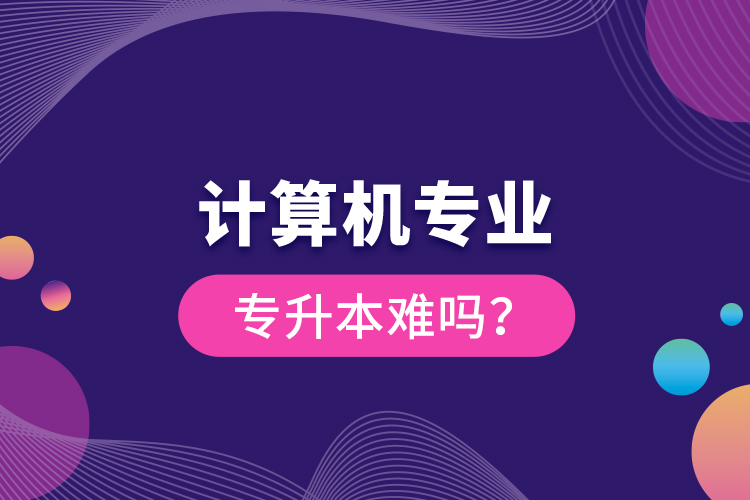 計(jì)算機(jī)專業(yè)專升本難嗎?