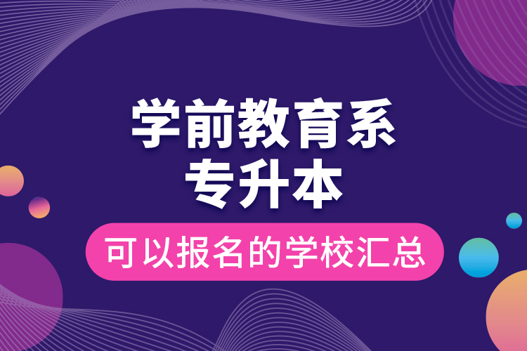 學(xué)前教育系專升本可以報名的學(xué)校匯總