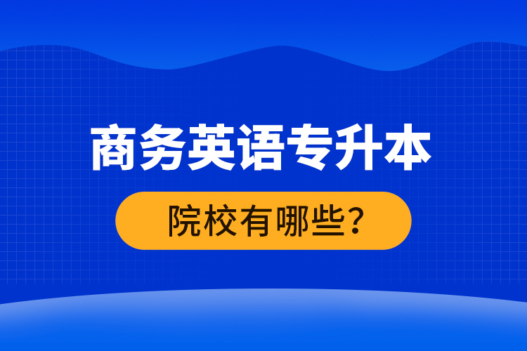 商務英語專升本院校有哪些？ 