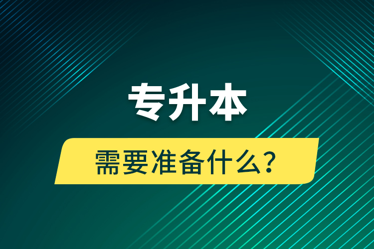 專升本需要準(zhǔn)備什么？