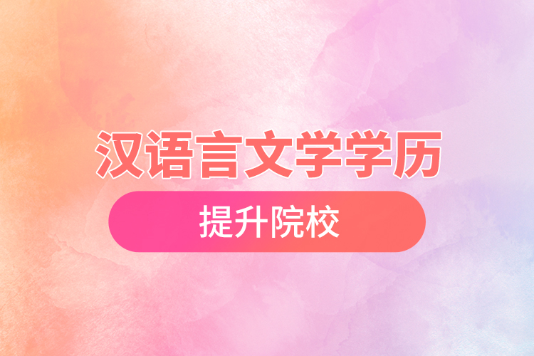 漢語言文學(xué)學(xué)歷提升院校