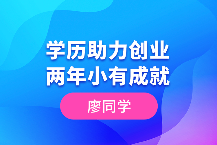 廖同學(xué)--學(xué)歷助力創(chuàng)業(yè)，兩年小有成就