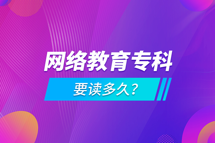 網(wǎng)絡(luò)教育?？埔x多久？