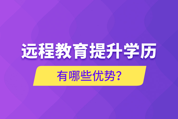 遠(yuǎn)程教育提升學(xué)歷有哪些優(yōu)勢(shì)？