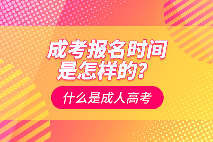 成考報(bào)名時(shí)間是怎樣的？什么是成人高考