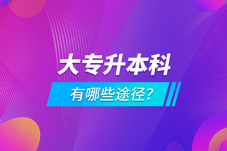 大專(zhuān)升本科有哪些途徑？