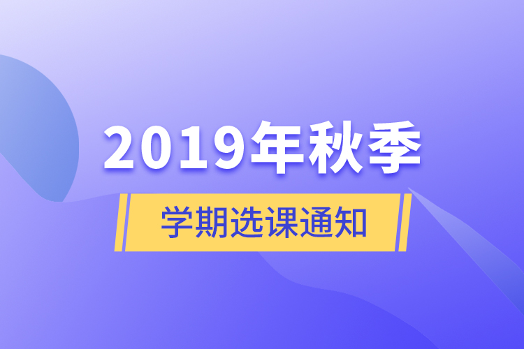 2019年秋季學期選課通知