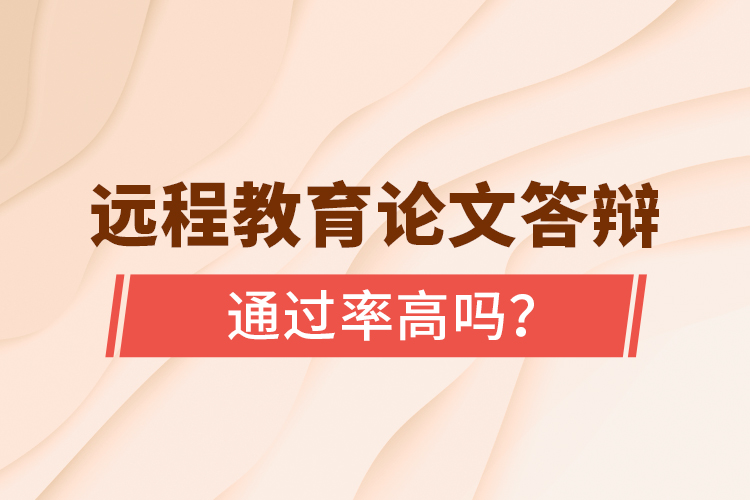 遠程教育論文答辯通過率高嗎？
