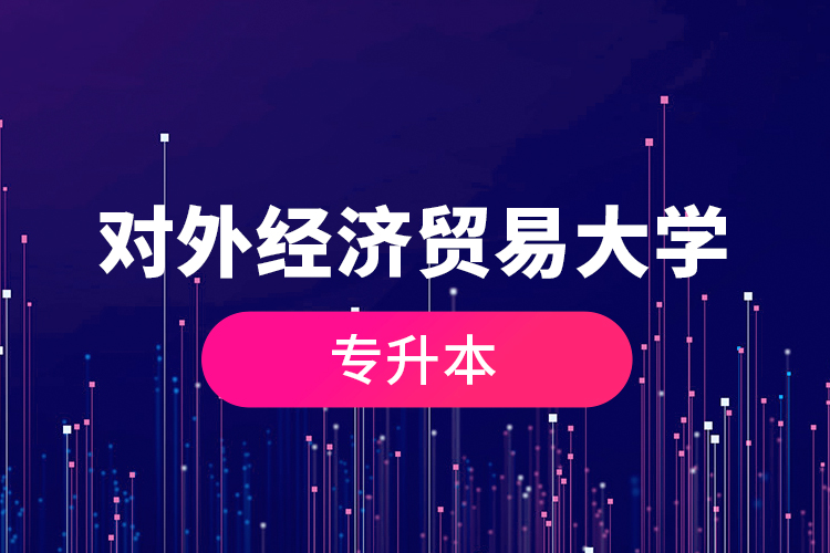 對(duì)外經(jīng)濟(jì)貿(mào)易大學(xué)專升本