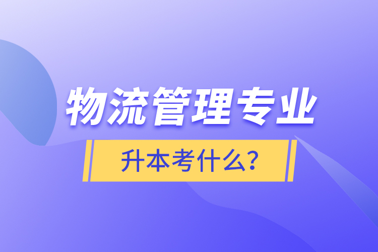物流管理專業(yè)升本考什么？