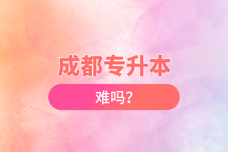 成都專升本難嗎？