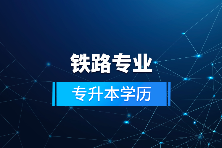 鐵路專業(yè)專升本學歷  