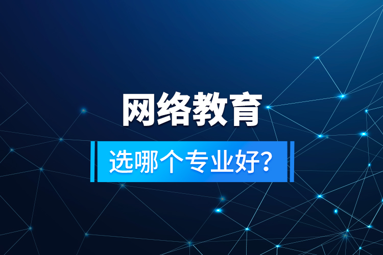 網(wǎng)絡(luò)教育選哪個專業(yè)好？