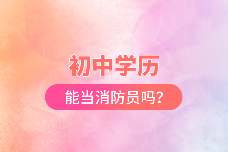 初中學(xué)歷能當(dāng)消防員嗎？