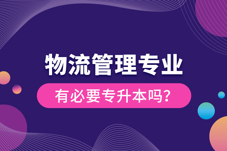物流管理專業(yè)有必要專升本嗎？