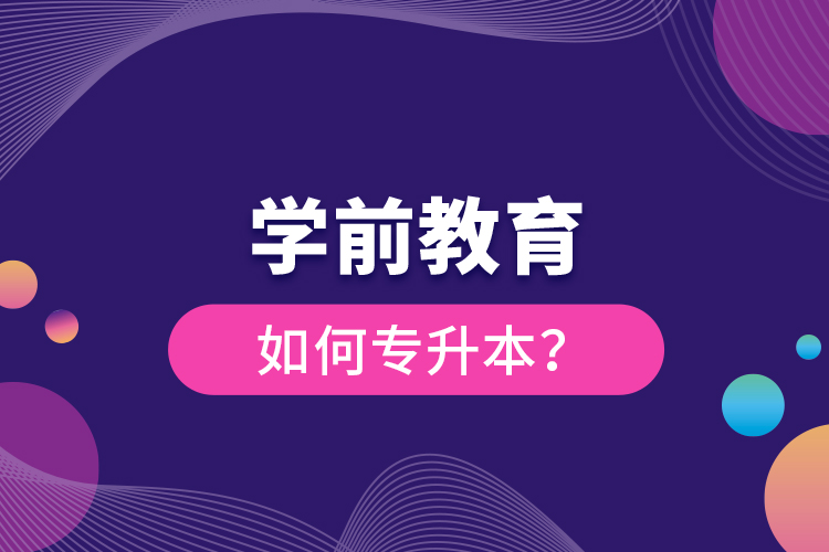 學(xué)前教育如何專升本?