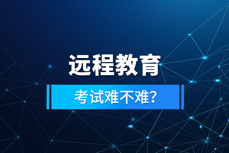 遠程教育考試難不難？