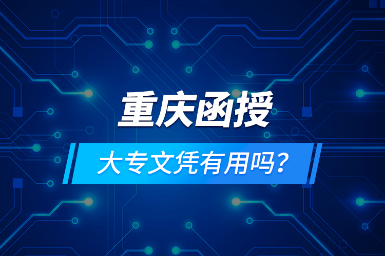 重慶函授大專文憑有用嗎？