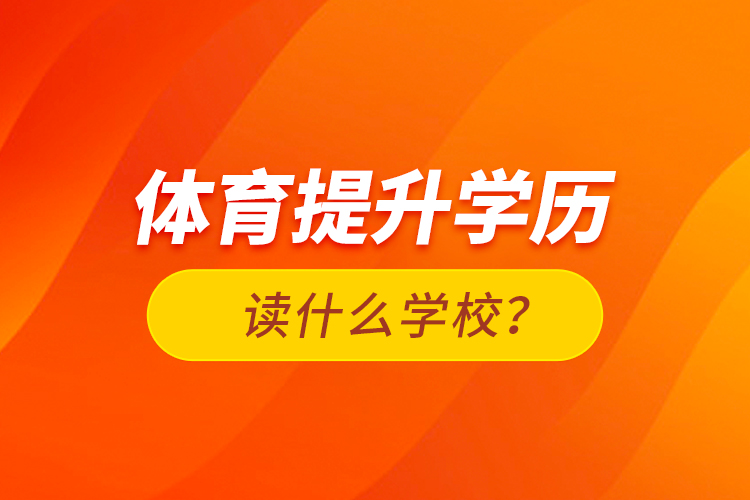 體育提升學(xué)歷讀什么學(xué)校？