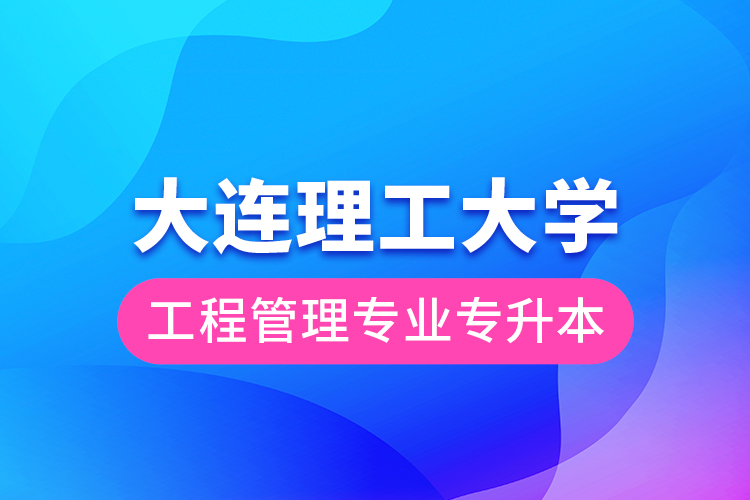 大連理工大學(xué)工程管理專(zhuān)業(yè)專(zhuān)升本