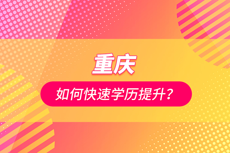 重慶如何快速學(xué)歷提升？