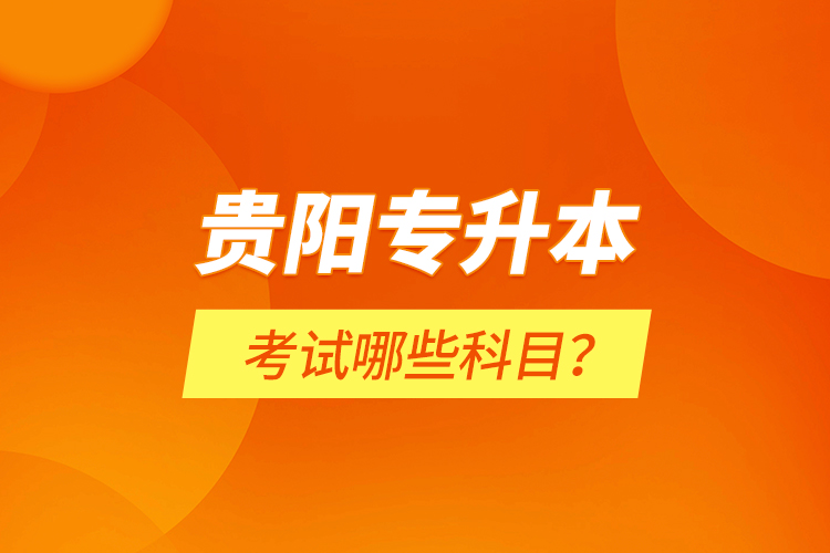 貴陽(yáng)專升本考試哪些科目？