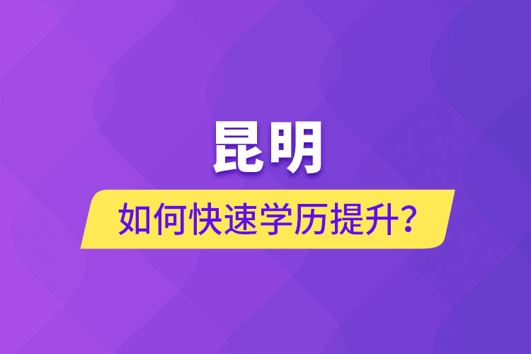 昆明如何快速學(xué)歷提升？