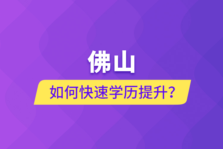 佛山如何快速學(xué)歷提升？